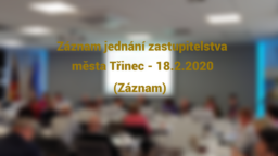 Záznam jednání zastupitelstva města Třinec – 18.2.2020 (Záznam)